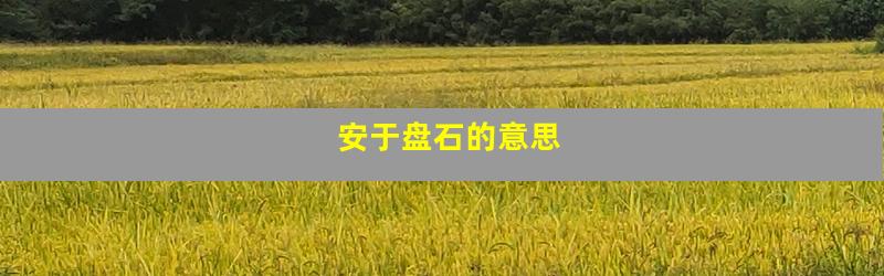 安于盘石的意思