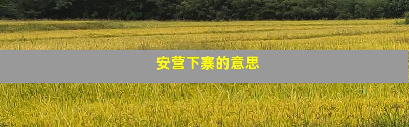 安营下寨的意思