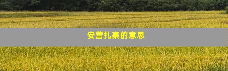 安营扎寨的意思