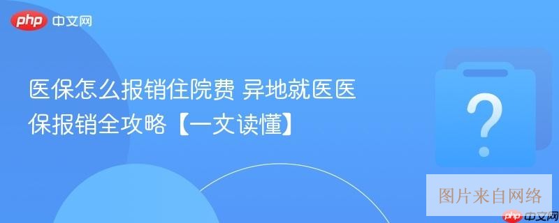 医保怎么报销住院费 异地就医医保报销全攻略【一文读懂】